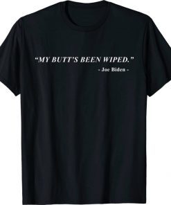 My Butt's Been Wiped MyButtsBeenWiped Biden Funny Sayingst Shirts