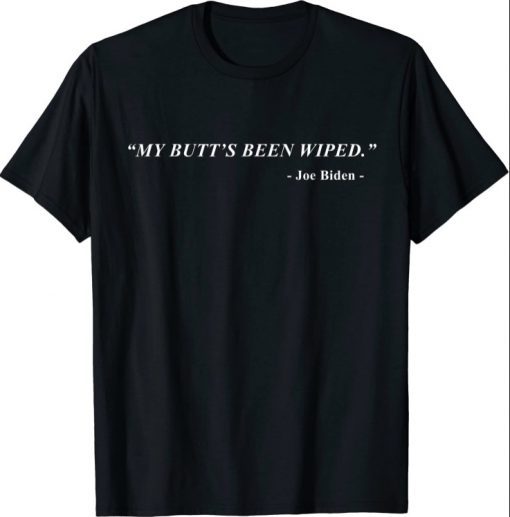 My Butt's Been Wiped MyButtsBeenWiped Biden Funny Sayingst Shirts