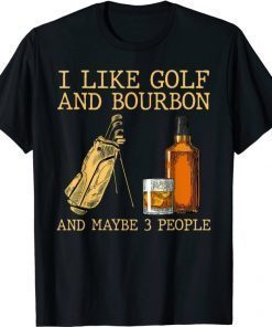 Funny I Like Golf And Bourbon And Maybe 3 People T-Shirt