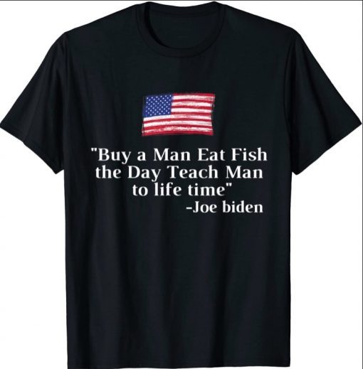 Buy a Man Eat Fish the Day Teach Man ,Joe Biden Funny quote T-Shirt