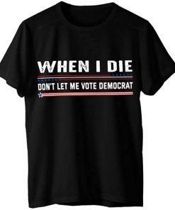 When I Die Don't Let Me Vote Democrat Anti Biden Unisex T-Shirt Funny Tee