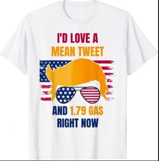 I'd Love A Mean Tweet And 179 Gas Right Now T-Shirt