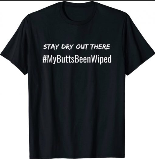 My Butt's Been Wiped STAY DRY OUT THERE Funny Biden T-Shirt