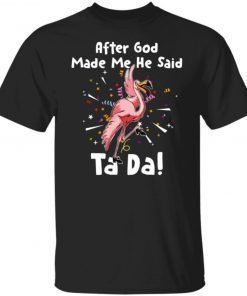 Flamingo after god made me he said ta da shirt