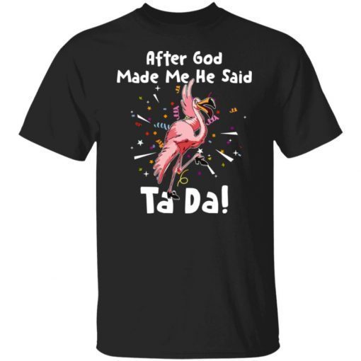 Flamingo after god made me he said ta da shirt