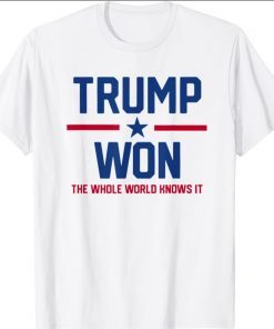 Trump Won The Whole World Knows It Shirt