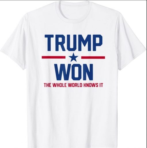 Trump Won The Whole World Knows It Shirt