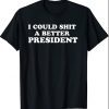 I Could Shit A Better President Sarcasm Funny T-Shirt