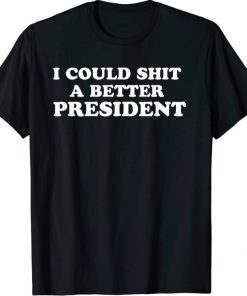 I Could Shit A Better President Sarcasm Funny T-Shirt