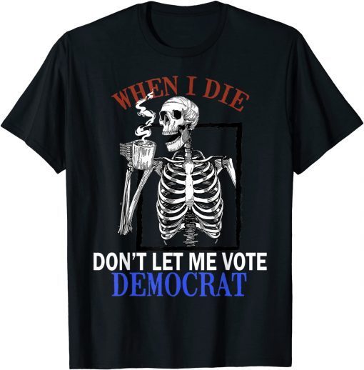 Skull When I Die Rip Don’t Let Me Vote Democrat T-Shirt