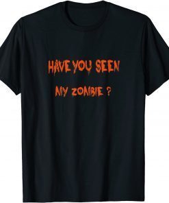 Have You Seen My Zombie? Funny Zombie Joke Halloween Tee Shirt