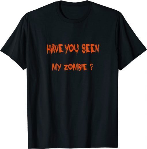 Have You Seen My Zombie? Funny Zombie Joke Halloween Tee Shirt