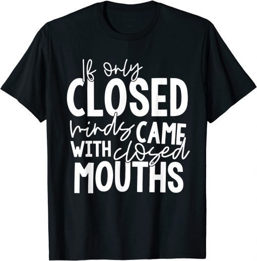 If Only Closed Minds Came With Closed Mouths Funny T-Shirt