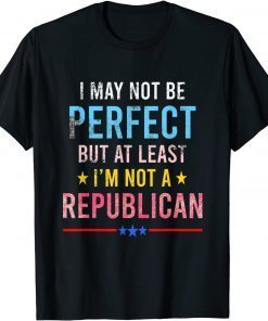 I may not be perfect but at least I'm not a republican T-Shirt