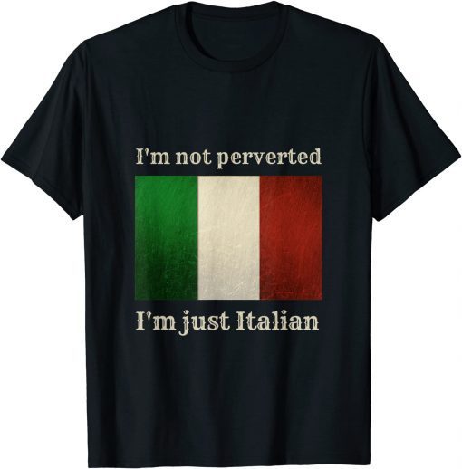 i'm not perverted i'm just italian Shirts