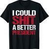 Funny I Could Shit A Better President T-Shirt