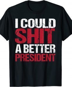 Funny I Could Shit A Better President T-Shirt