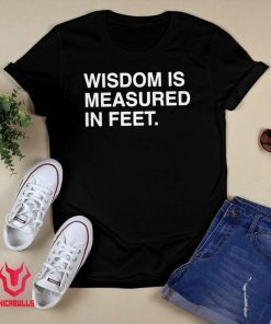 WISDOM IS MEASURED IN FEET Gift T-Shirt