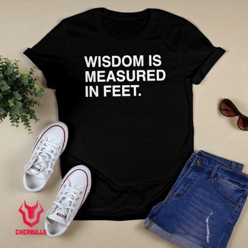 WISDOM IS MEASURED IN FEET Gift T-Shirt