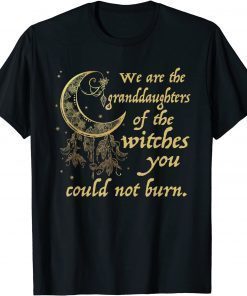 Official We Are the Granddaughters of the Witches You Could Not Burn T-Shirt