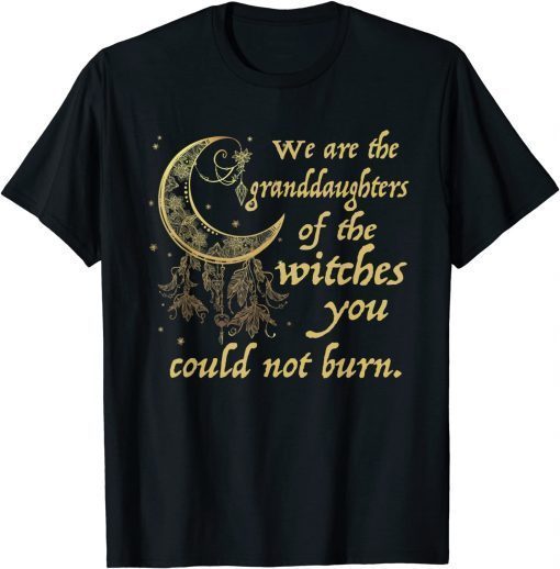 Official We Are the Granddaughters of the Witches You Could Not Burn T-Shirt