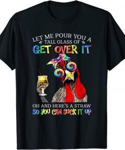 Let Me Pour You A Tall Glass Of Get Over It - Chicken Tee Shirt