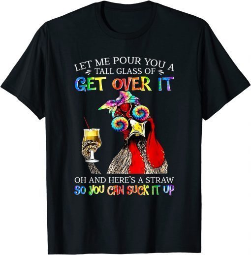 Let Me Pour You A Tall Glass Of Get Over It - Chicken Tee Shirt