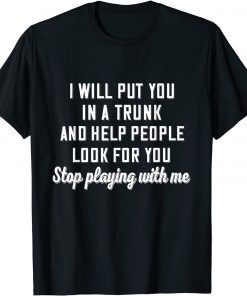 I Will Put You In A Trunk And Help People Look For You Stop Gift Shirts