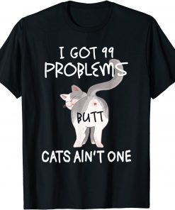 I Got 99 Problems But Cats Ain't One Shirts