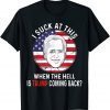 Joe Biden Sucks - When The Hell is Trump coming back Funny T-Shirt
