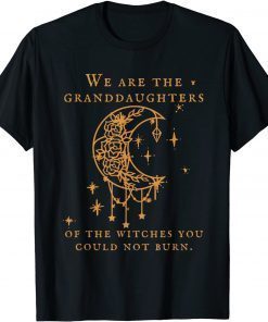 Official We Are the Granddaughters of the Witches You Could Not Burn T-Shirt