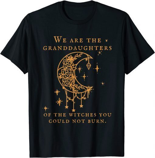 Official We Are the Granddaughters of the Witches You Could Not Burn T-Shirt