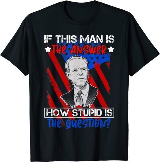 If The Answer is Joe Biden It Must Be A Stupid Question T-Shirt