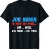 Joe Biden Is Not My Pre... Um Well You Know... The Thing T-Shirt