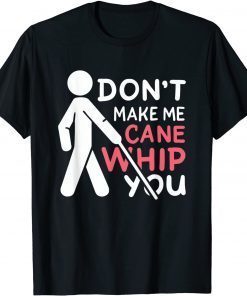 Don't Make My Cane Whip You Gift Tee Shirt