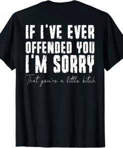 If I've Ever Offended You I'm Sorry That You Are A (on back) T-Shirt