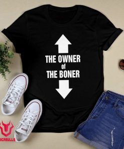 THE OWNER OF THE BONER shirt