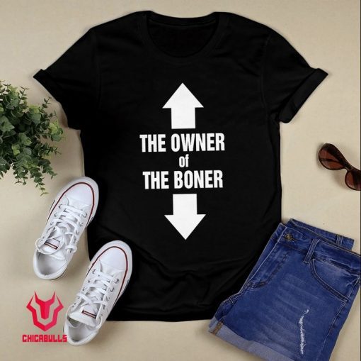 THE OWNER OF THE BONER shirt