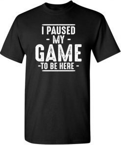 Unisex I Paused My Game to Be Here Graphic Novelty Sarcastic Funny T Shirt
