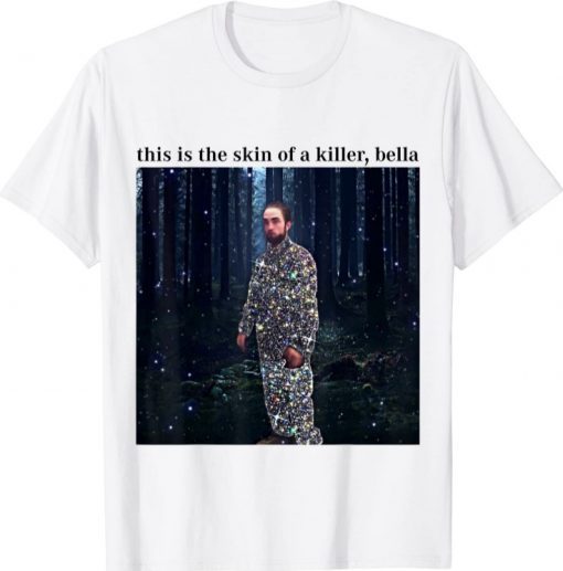 Funny This Is The Skin Of A Killer Bella Meme T-Shirt