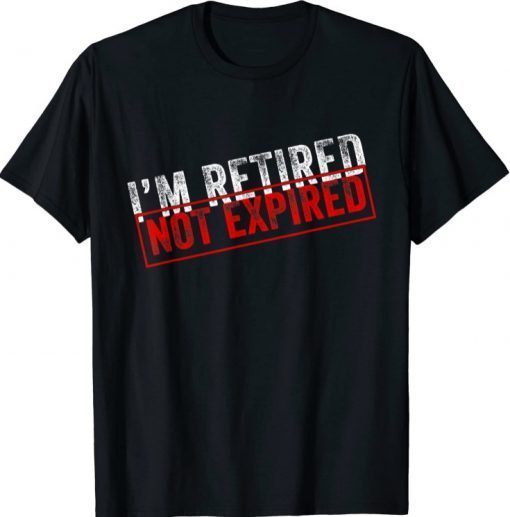 I'm Retired Not Expired Funny Retirement Quote Distressed Gift T-Shirt