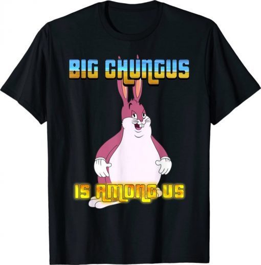 Big Chungus Is Among Us T-Shirt