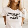 Bless Me With Your Boner Shirt