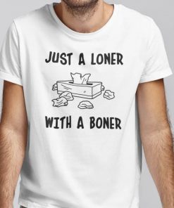 Funny Just A Loner With A Boner Shirt