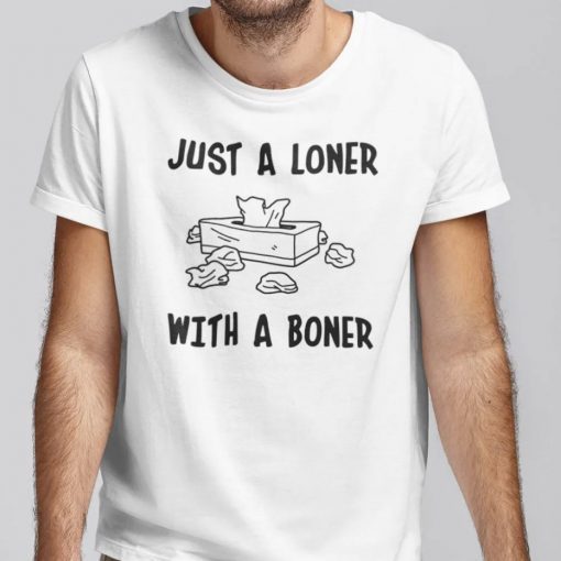 Funny Just A Loner With A Boner Shirt