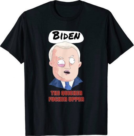 Biden The Quicker Fucker Upper Shirts Funny Anti Biden Gift T-Shirt