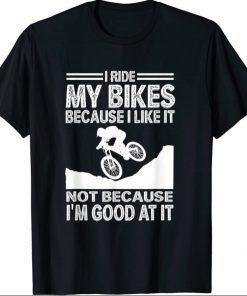 Mens I ride my bikes because I like it not because I'm good at it 2021 T-Shirt
