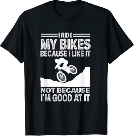 Mens I ride my bikes because I like it not because I'm good at it 2021 T-Shirt