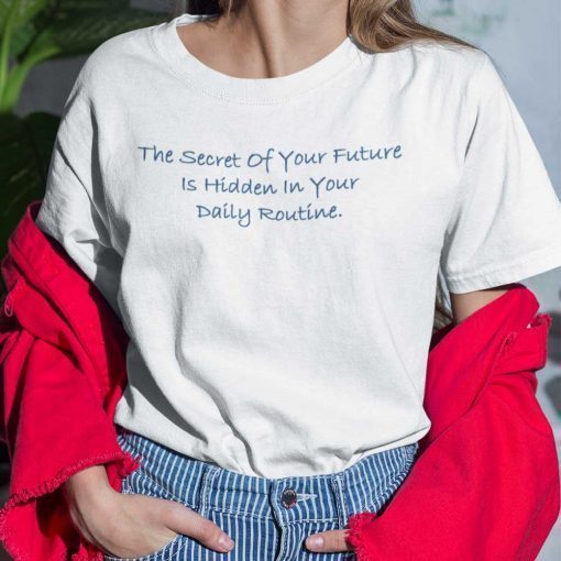 The Secret Of Your Future Is Hidden In Your Daily Routine Shirt