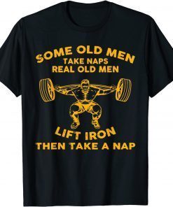 Funny Some Old Men Take Naps Real Old Men Funny Weight Lifting 2021 T-Shirt